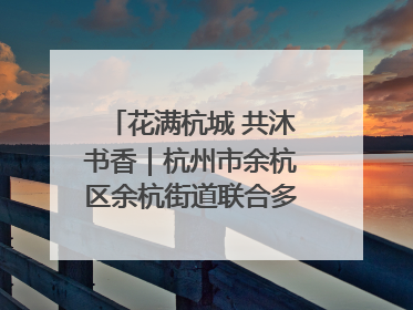 花满杭城 共沐书香｜杭州市余杭区余杭街道联合多方举办“书香换花香”活动