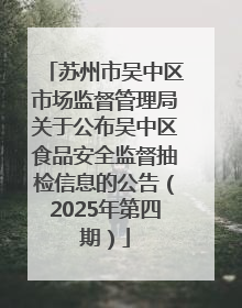 苏州市吴中区市场监督管理局关于公布吴中区食品安全监督抽检信息的公告（2025年第四期）