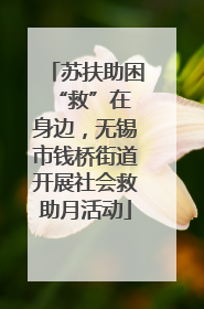 苏扶助困 “救”在身边，无锡市钱桥街道开展社会救助月活动