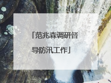 范兆森调研督导防汛工作