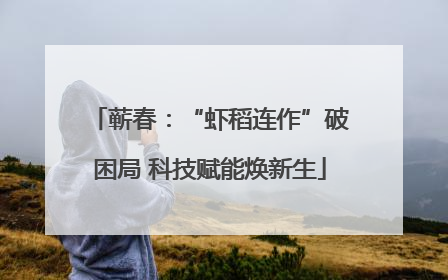 蕲春：“虾稻连作”破困局 科技赋能焕新生