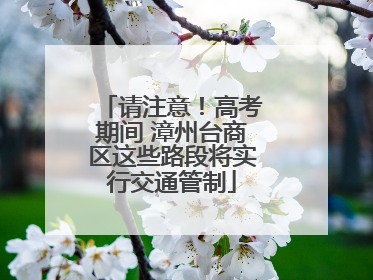 请注意！高考期间 漳州台商区这些路段将实行交通管制