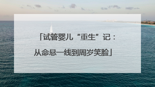 试管婴儿“重生”记：从命悬一线到周岁笑脸