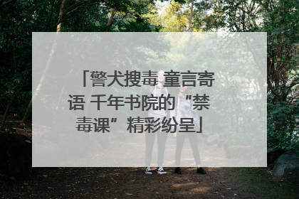 警犬搜毒 童言寄语 千年书院的“禁毒课”精彩纷呈