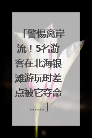 警惕离岸流！5名游客在北海银滩游玩时差点被它夺命……