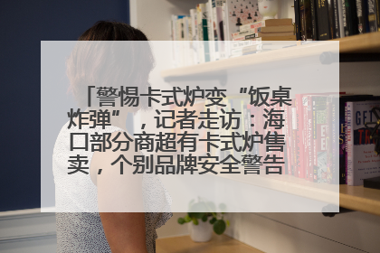 警惕卡式炉变“饭桌炸弹”，记者走访：海口部分商超有卡式炉售卖，个别品牌安全警告信息不全面