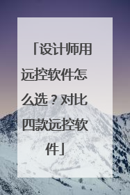 设计师用远控软件怎么选？对比四款远控软件