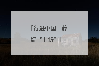 行进中国｜藤编“上新”