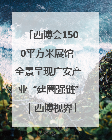 西博会1500平方米展馆 全景呈现广安产业“建圈强链”｜西博视界
