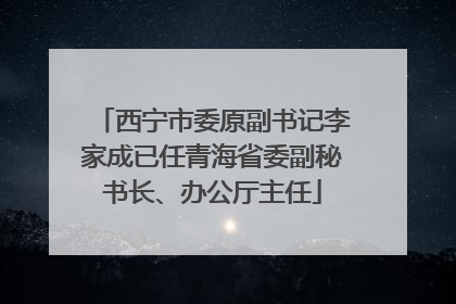 西宁市委原副书记李家成已任青海省委副秘书长、办公厅主任