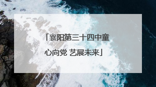 襄阳第三十四中童心向党 艺展未来