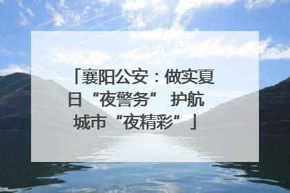 襄阳公安：做实夏日“夜警务” 护航城市“夜精彩”