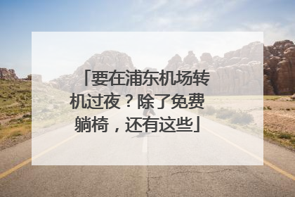 要在浦东机场转机过夜？除了免费躺椅，还有这些