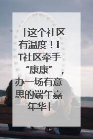 这个社区有温度！IT社区牵手“康康”，办一场有意思的端午嘉年华