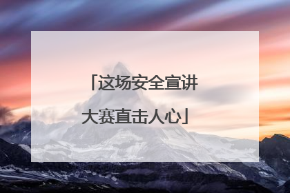 这场安全宣讲大赛直击人心