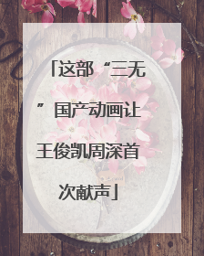 这部“三无”国产动画让王俊凯周深首次献声