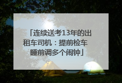 连续送考13年的出租车司机：提前检车 睡前调多个闹钟