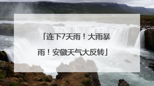 连下7天雨！大雨暴雨！安徽天气大反转