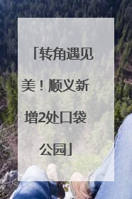 转角遇见美！顺义新增2处口袋公园