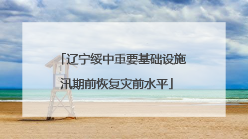 辽宁绥中重要基础设施汛期前恢复灾前水平