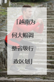 越南为何大幅调整省级行政区划