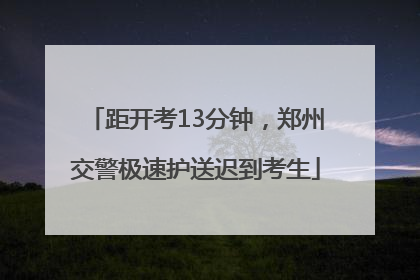 距开考13分钟，郑州交警极速护送迟到考生