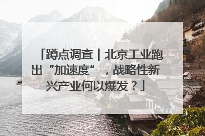 蹲点调查｜北京工业跑出“加速度”，战略性新兴产业何以爆发？