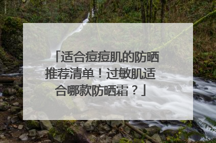 适合痘痘肌的防晒推荐清单！过敏肌适合哪款防晒霜？