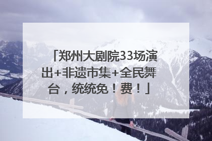 郑州大剧院33场演出+非遗市集+全民舞台，统统免！费！