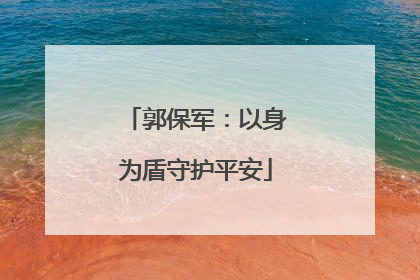 郭保军：以身为盾守护平安