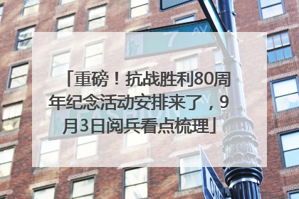 重磅！抗战胜利80周年纪念活动安排来了，9月3日阅兵看点梳理