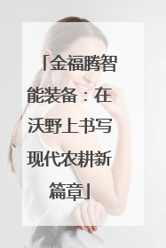 金福腾智能装备：在沃野上书写现代农耕新篇章