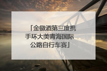 金徽酒第三度携手环大美青海国际公路自行车赛
