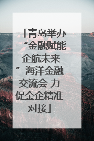 青岛举办“金融赋能 企航未来”海洋金融交流会 力促金企精准对接