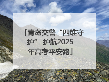 青岛交警“四维守护” 护航2025年高考平安路