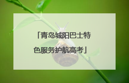 青岛城阳巴士特色服务护航高考