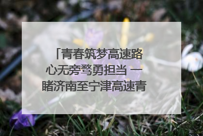 青春筑梦高速路 心无旁骛勇担当 一睹济南至宁津高速青年的young子