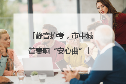 静音护考，市中城管奏响“安心曲”