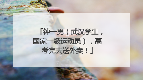钟一男（武汉学生，国家一级运动员），高考完去送外卖！
