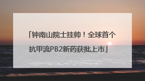 钟南山院士挂帅！全球首个抗甲流PB2新药获批上市