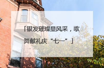 银发璀璨显风采，歌舞献礼庆“七一”