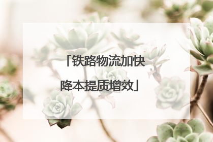 铁路物流加快降本提质增效