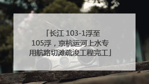 长江 103-1浮至 105浮，京杭运河上水专用航路切滩疏浚工程完工