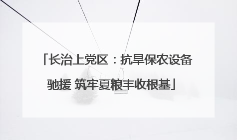 长治上党区：抗旱保农设备驰援 筑牢夏粮丰收根基