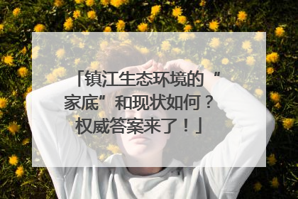 镇江生态环境的“家底”和现状如何？权威答案来了！