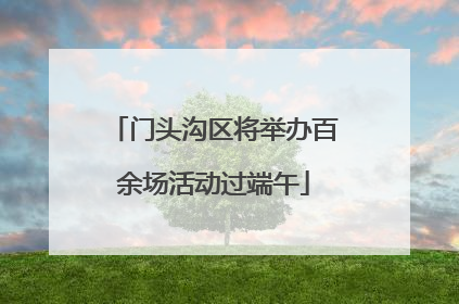 门头沟区将举办百余场活动过端午