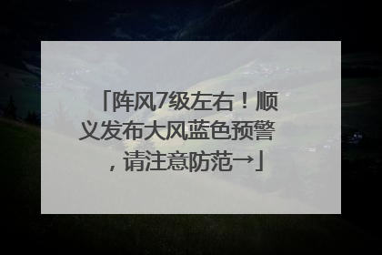 阵风7级左右！顺义发布大风蓝色预警，请注意防范→