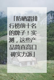 防晒霜排行榜前十名的牌子！实测，这些产品简直高口碑实力派