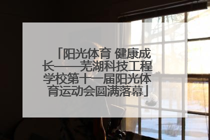 阳光体育 健康成长——芜湖科技工程学校第十一届阳光体育运动会圆满落幕