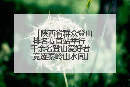 陕西省群众登山排名赛首站举行 千余名登山爱好者竞逐秦岭山水间